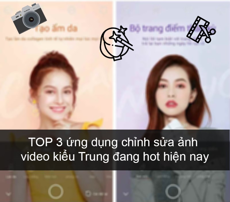 TOP 3 ứng dụng chỉnh sửa ảnh, video kiểu Trung đang hot hiện nay