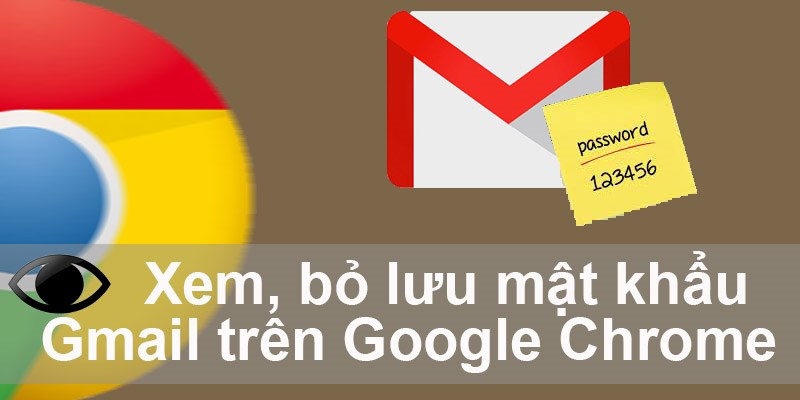 Cách xem, bỏ lưu mật khẩu Gmail trên Google Chrome đơn giản nhất