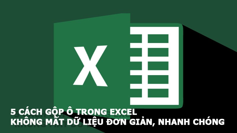 5 cách gộp ô trong excel không mất dữ liệu đơn giản, nhanh chóng