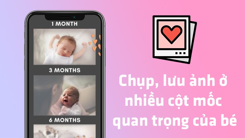 Chụp và lưu ảnh của bé ở nhiều cột mốc quan trọng như: chào đời, 1 tháng, 1 năm,..