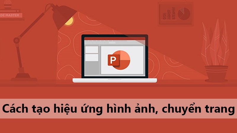 Cách tạo hiệu ứng chuyển trang, hiệu ứng đối tượng bất kì PowerPoint