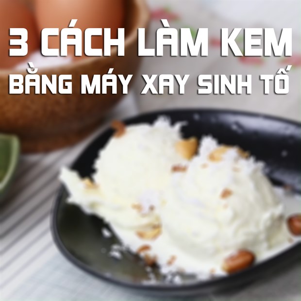 Tổng hợp 3 món kem ngon tuyệt làm bằng máy xay sinh tố