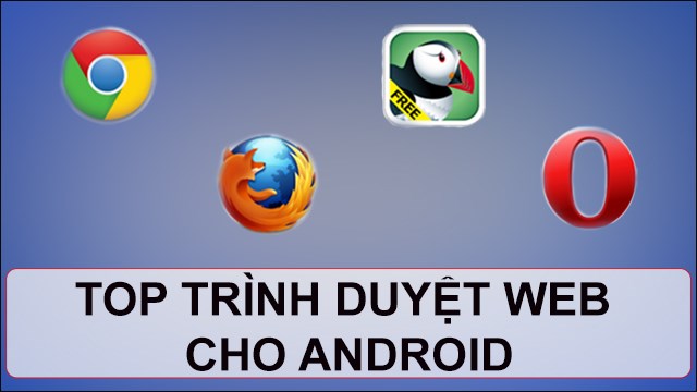 Top 10 trình duyệt web cho android tốt nhất 2023