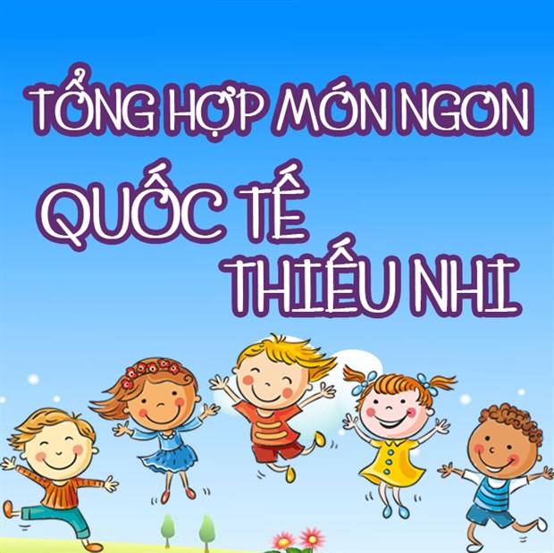 Top 13 món ăn ngon làm cho bé yêu ngày Quốc tế Thiếu nhi 1/6