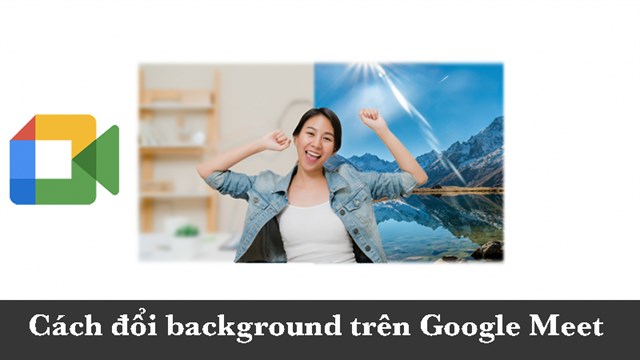 Hướng dẫn cách đổi hình nền google meet trên máy tính đơn giản và dễ dàng tại nhà