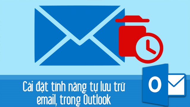 Cách cài đặt thời gian xóa mail tự động, tính năng tự lưu trữ email Outlook trên máy tính