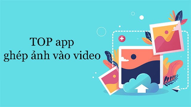 TOP 8 app ghép ảnh vào video tốt nhất trên Android, iOS