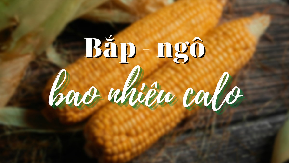 Ngô (Bắp) Bao Nhiêu Calo? Ăn Ngô Có Béo Không Và Những Lưu Ý Khi Ăn Ngô