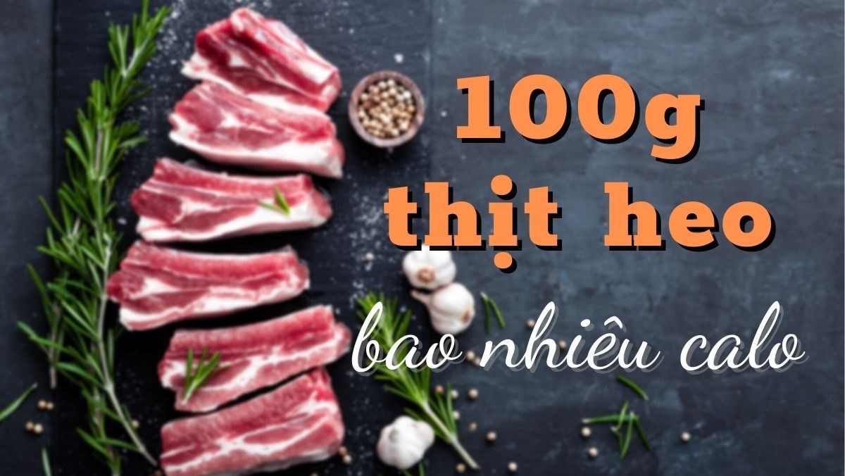 100g thịt heo bao nhiêu calo và protein?