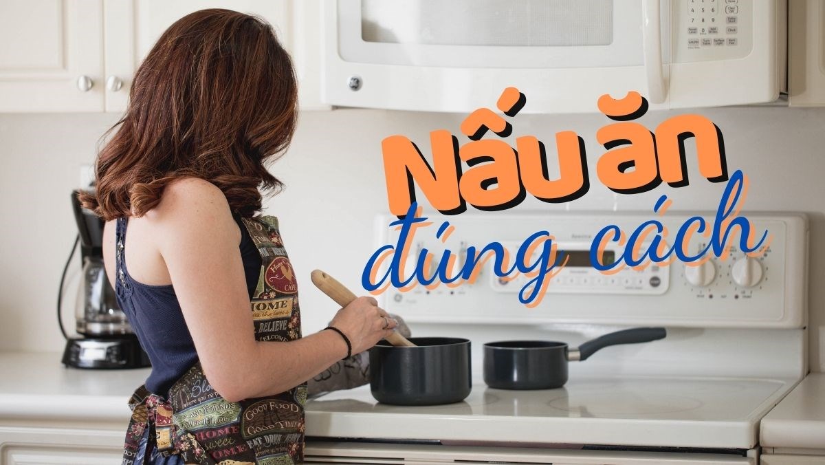 9 Bí Quyết Nấu Ăn Đúng Cách Tốt Cho Sức Khỏe Của Bạn Và Gia Đình