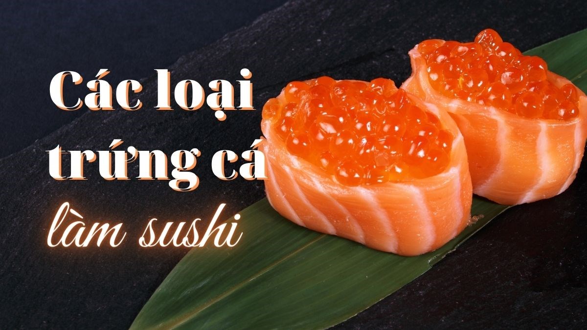 Các loại trứng cá làm sushi