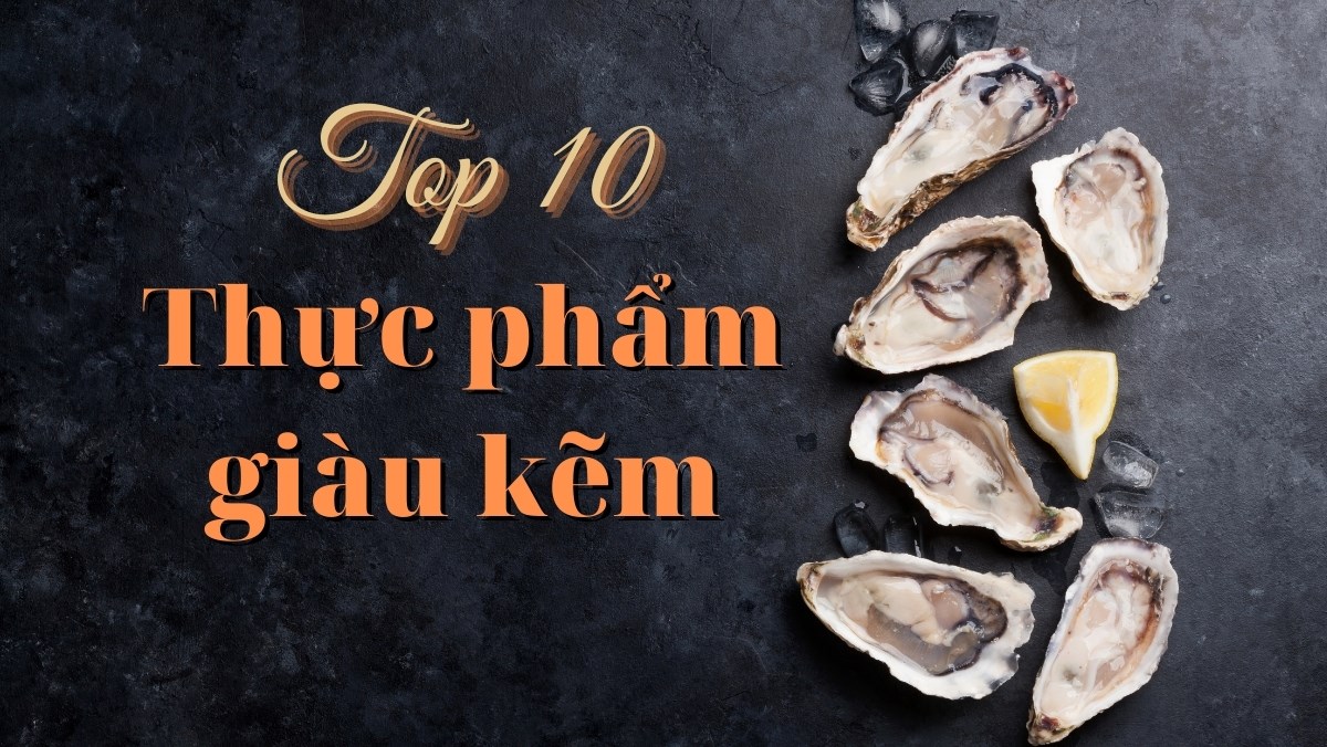 Ăn gì có nhiều kẽm? Top 10 thực phẩm giàu kẽm