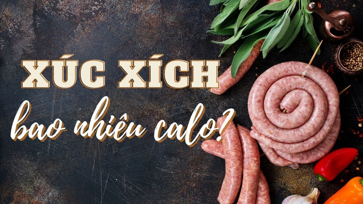 Xúc xích bao nhiêu calo? Ăn xúc xích tốt hay có hại không và lưu ý khi ăn