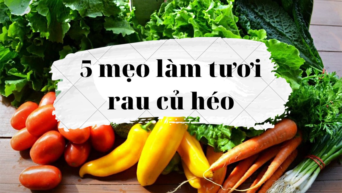 5 mẹo làm tươi rau củ héo