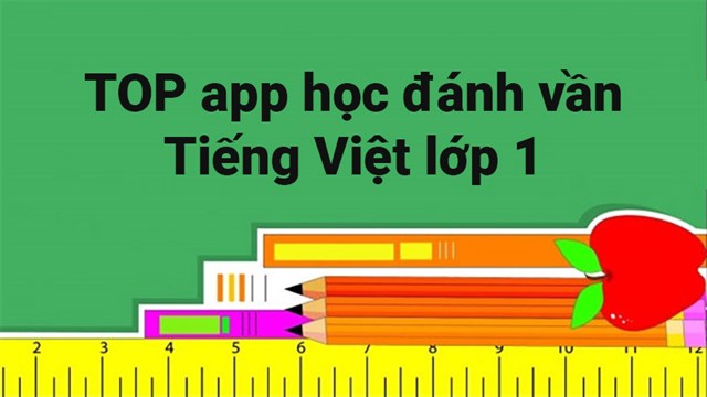 TOP 7 app học đánh vần Tiếng Việt lớp 1 tốt nhất cho bé