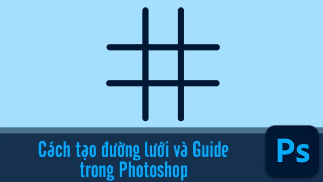 Cách tạo lưới (Grid) và đường Guide trong Adobe Photoshop