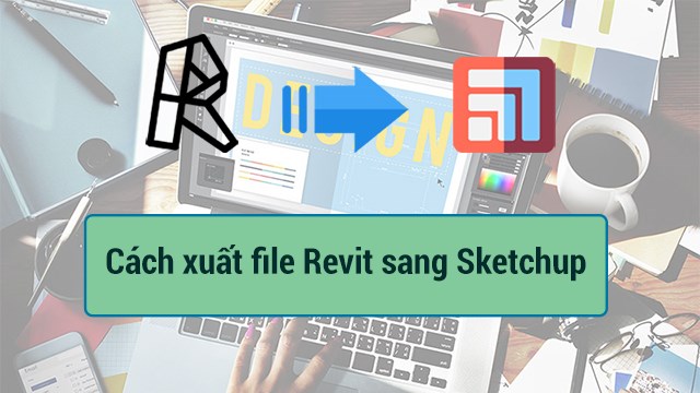  import sketchup to revit hướng dẫn nhập file từ sketchup vào revit?