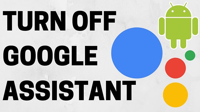 Cách tắt, loại bỏ hoàn toàn trợ lý ảo Google Assistant