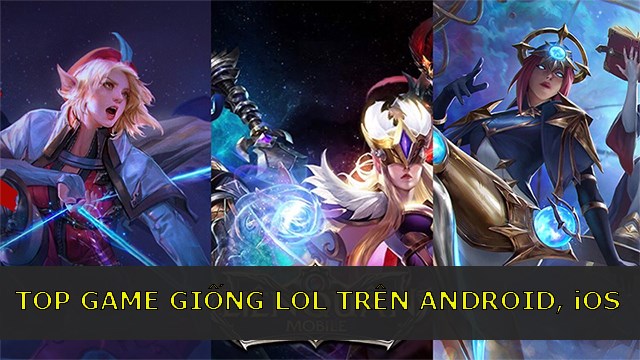 Top 6 game giống Liên Minh Huyền Thoại trên Android, iOS hay nhất