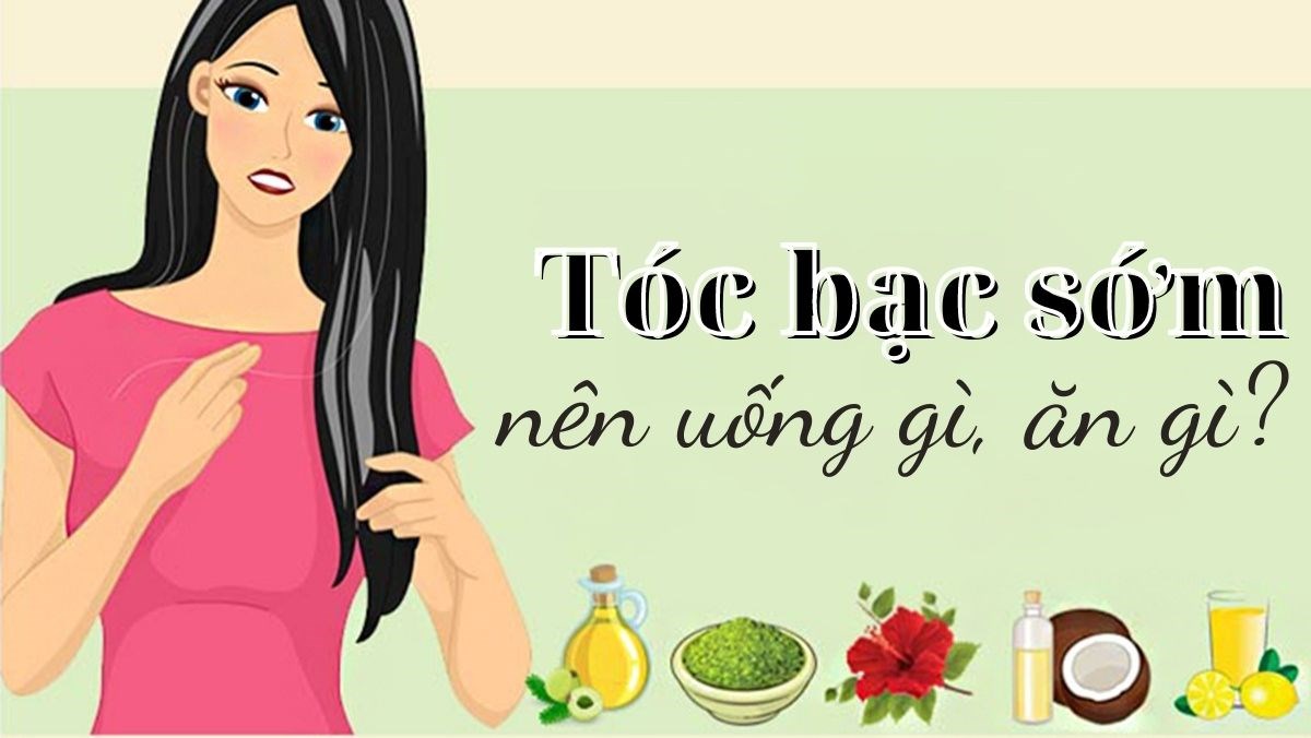 Tóc bạc sớm nên ăn, uống gì?