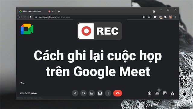 Cách ghi âm trên Google Meet như thế nào? 
