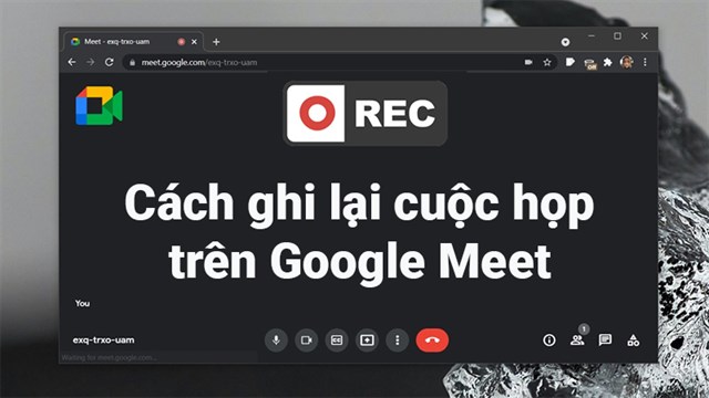 Hướng dẫn cách ghi âm cuộc gọi gg meet đơn giản và hiệu quả nhất