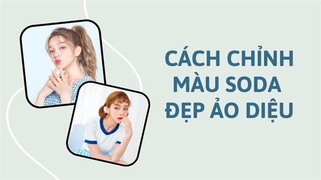 3 Cách chỉnh màu Soda đẹp ảo diệu cho “Thánh sống ảo”