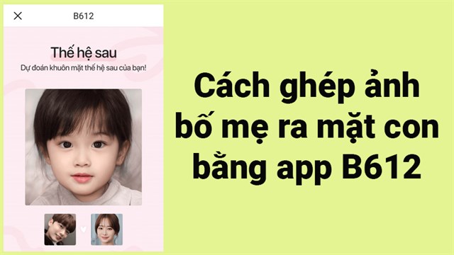 Cách ghép ảnh bố mẹ ra mặt con bằng ứng dụng nào?
