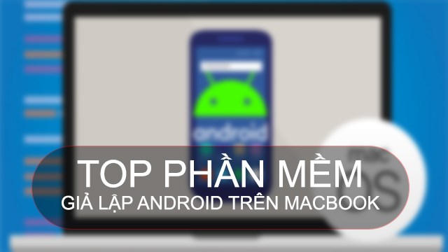TOP 9 phần mềm giả lập Android trên macOS miễn phí tốt nhất