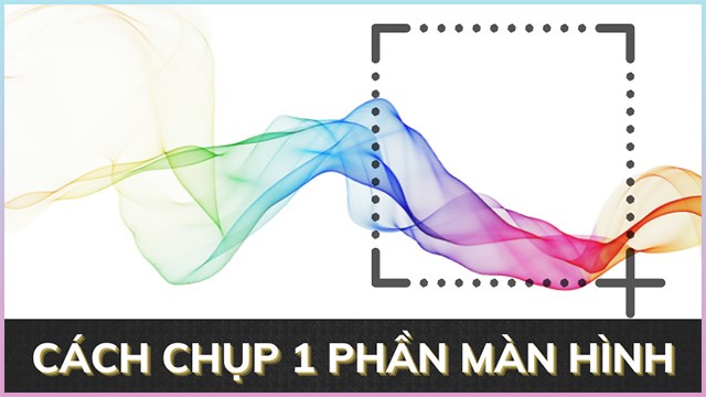 Khám phá tổ hợp phím chụp 1 phần màn hình để quay lại khoảnh khắc đặc biệt