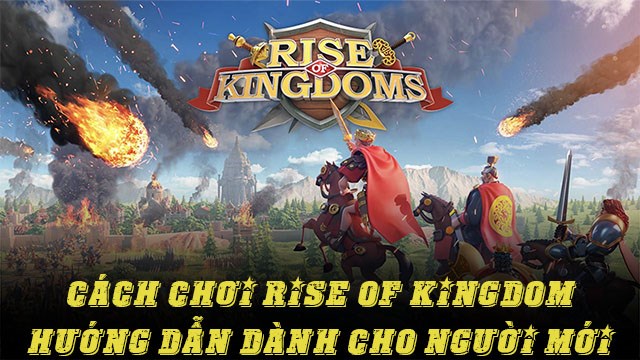 Cách chơi Rise of Kingdom - Hướng dẫn dành cho người mới bắt đầu