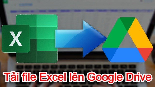 Cách tải file Excel lên Google Drive nhanh, đơn giản