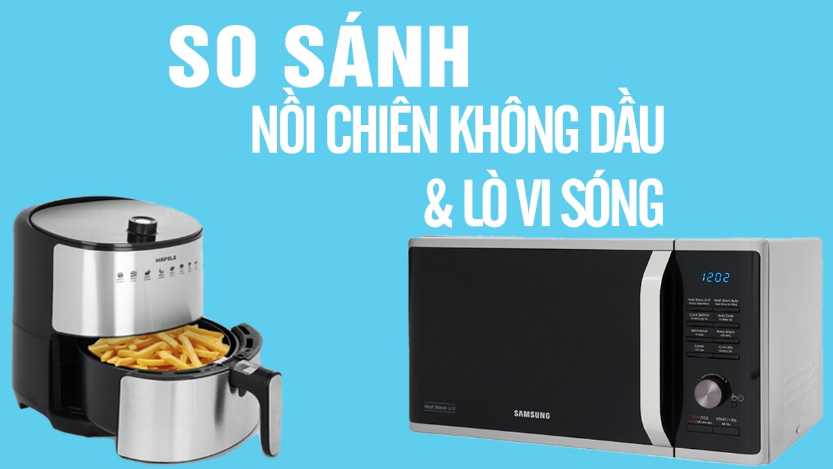 So sánh nồi chiên không dầu và lò vi sóng