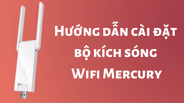 Hướng dẫn Cách đổi mật khẩu bộ kích sóng wifi Mercury đơn giản và nhanh chóng