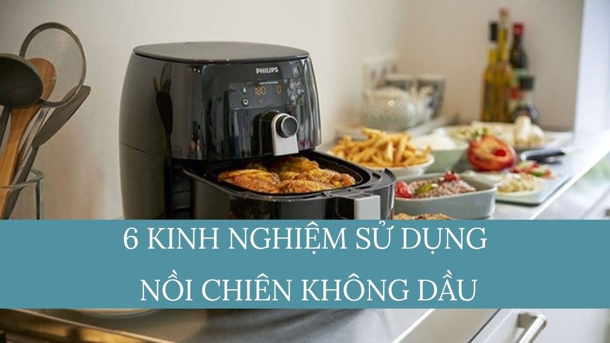 6 kinh nghiệm sử dụng nồi chiên không dầu trong chế biến thức ăn