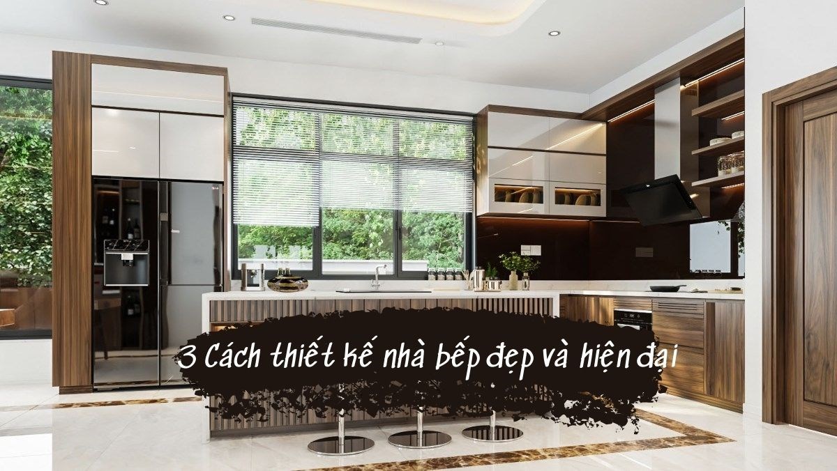 3 Cách thiết kế nhà bếp đẹp và hiện đại bạn không thể bỏ qua