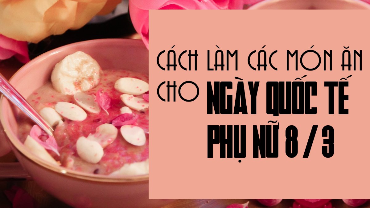 Món ăn hấp dẫn cho chị em ngày 8/3