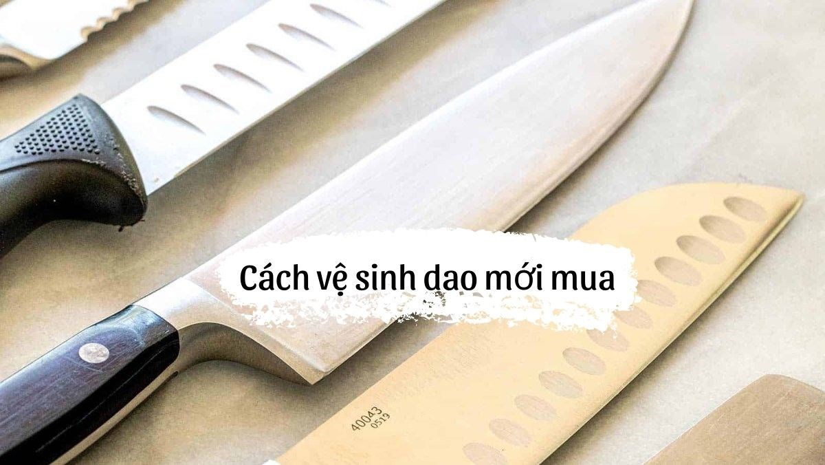 cách vệ sinh dao mới mua