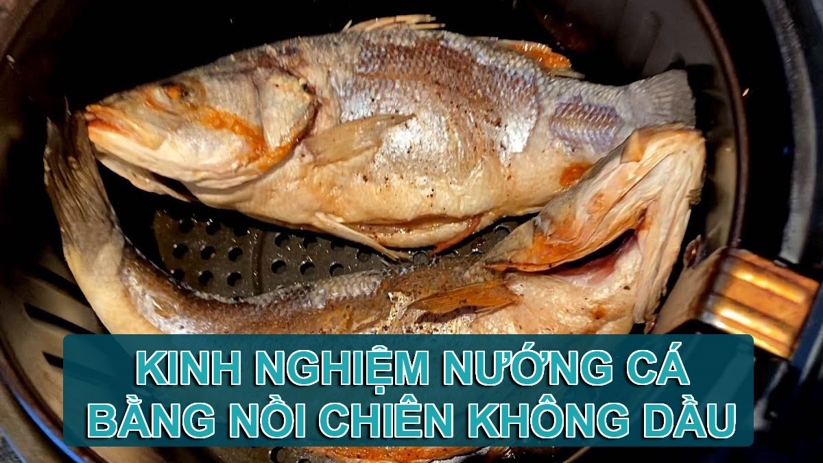 6 kinh nghiệm nướng cá bằng nồi chiên không dầu để cá chín vàng thơm ngon