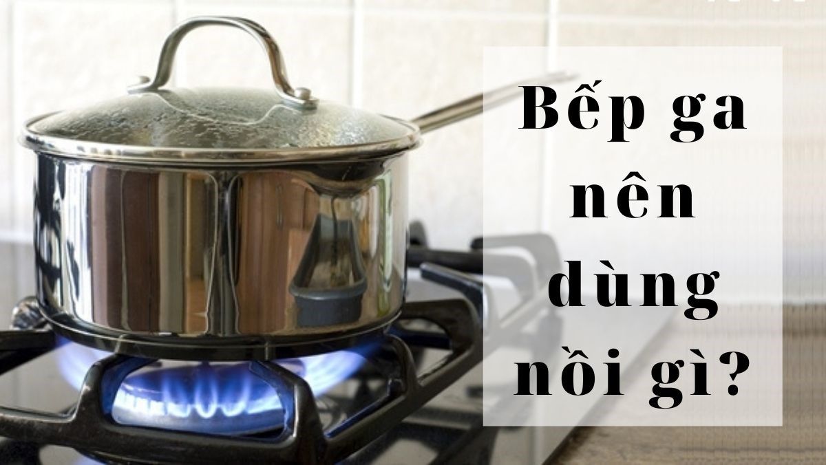 bếp gas nên dùng nồi gì