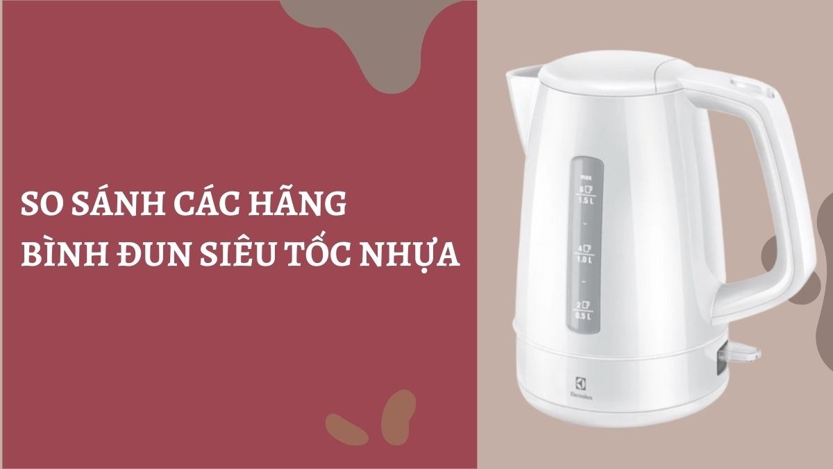 So sánh các hãng bình đun siêu tốc nhựa