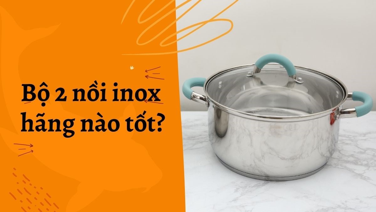 Bộ 2 nồi inox hãng nào tốt?
