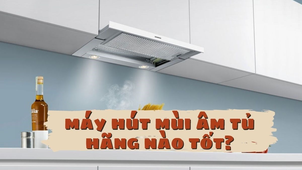 So sánh các hãng máy hút mùi âm tủ