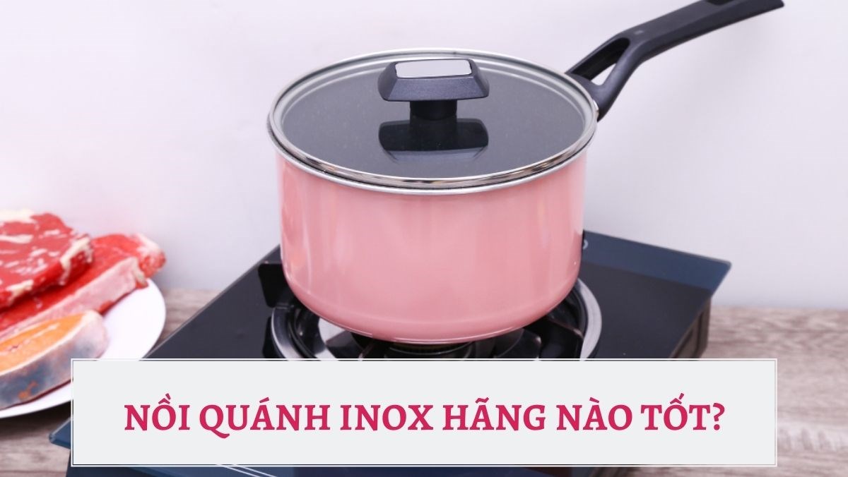 Nồi quánh inox hãng nào tốt?