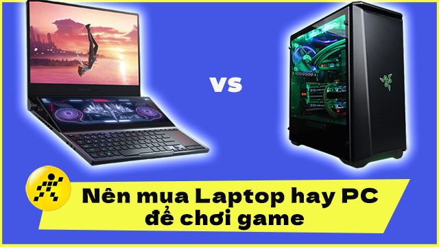 Nên mua laptop hay PC để chơi game? Hướng dẫn chi tiết và phân tích ưu nhược điểm