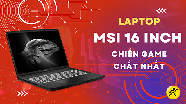 Điểm mặt 3 laptop MSI màn hình 16 inch chiến game chất nhất
