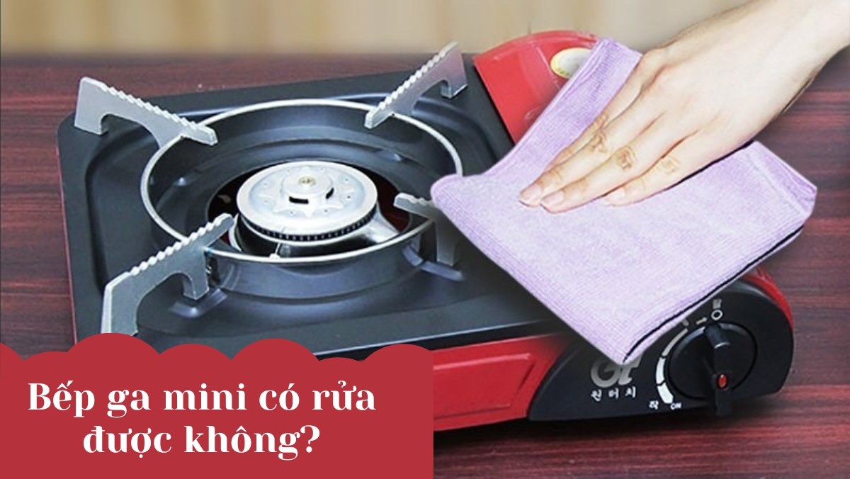 Bếp ga mini có rửa được không?