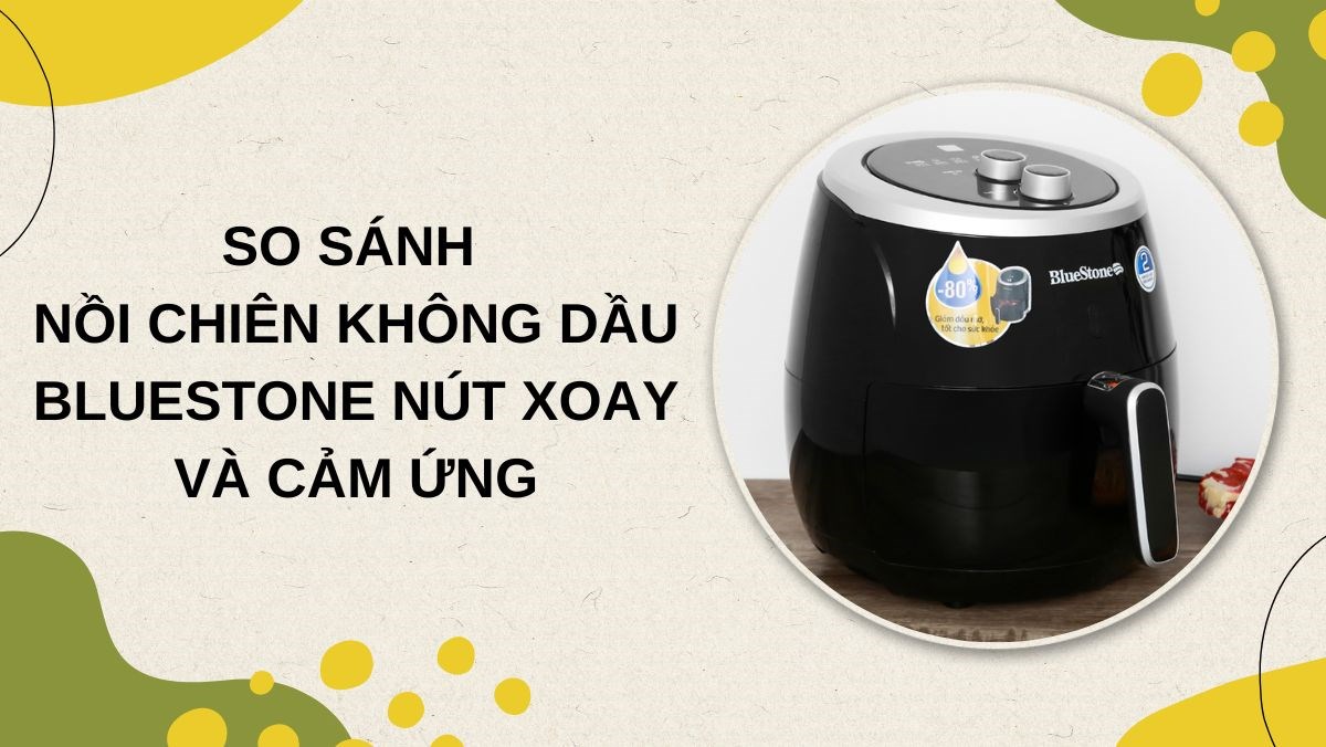 So sánh nồi chiên không dầu Bluestone nút xoay và cảm ứng