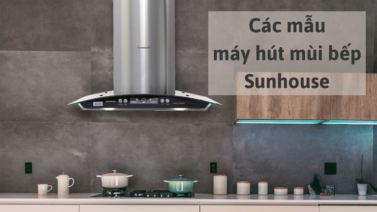 5 mẫu máy hút mùi bếp Sunhouse chất lượng chính hãng cho gia đình