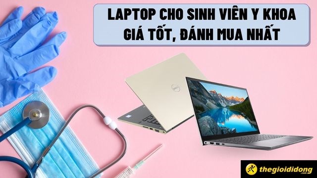 Top 8 laptop cho sinh viên Y khoa giá tốt, đáng mua nhất
